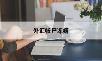 外汇帐户冻结(外汇账户被冻结需要多久才能恢复)