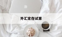 外汇定存试算(外汇定存试算计算公式)