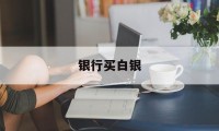 银行买白银(银行买白银最低可以买多少克)