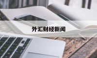 外汇财经新闻(外汇财经新闻最新)