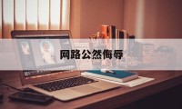 网路公然侮辱(网络公然侮辱是什么罪)