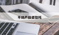 不动产投资信托(不动产投资信托基金简单理解)