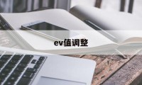 ev值调整(ev调节什么)