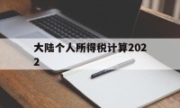 大陆个人所得税计算2022(大陆个人所得税计算2022最新)