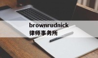 brownrudnick律师事务所(your best partner律所官网)