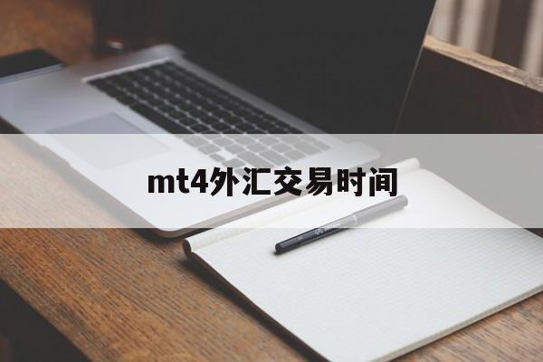 mt4外汇交易时间(MT4外汇交易时间是那个时区)