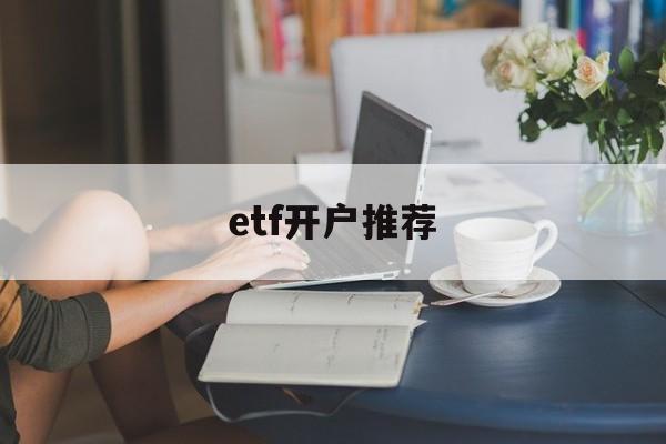 etf开户推荐(etf基金开户门槛)