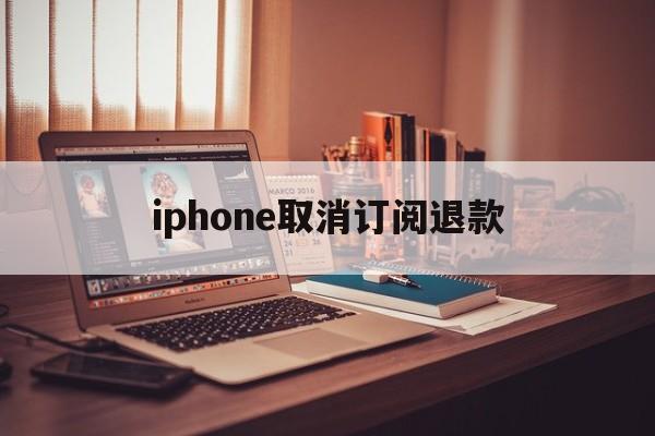 包含iphone取消订阅退款的词条